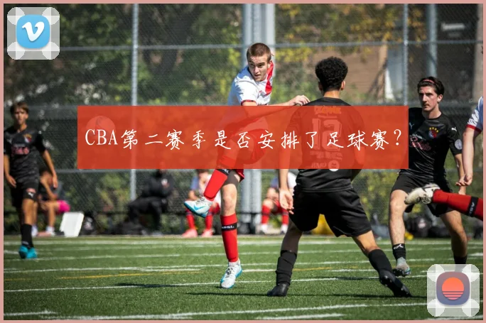 CBA第二赛季是否安排了足球赛？