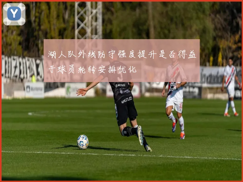 湖人队外线防守强度提升是否得益于球员轮转安排优化