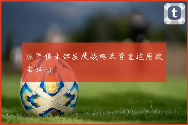 法甲俱乐部发展战略及资金运用效率评估