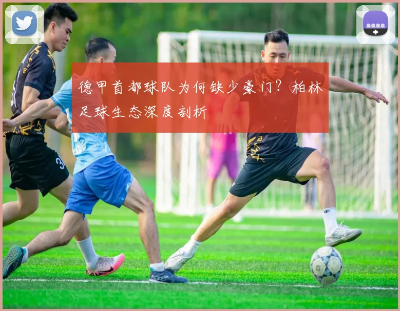 德甲首都球队为何缺少豪门？柏林足球生态深度剖析