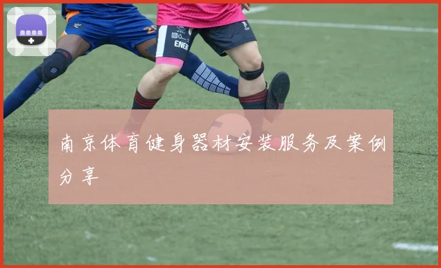 南京体育健身器材安装服务及案例分享