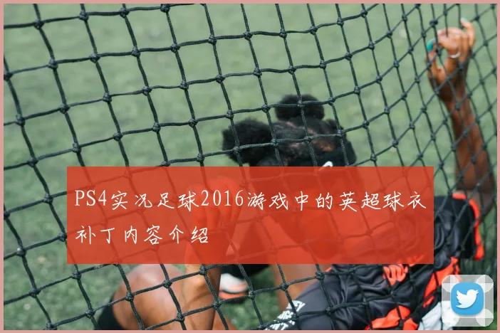 PS4实况足球2016游戏中的英超球衣补丁内容介绍