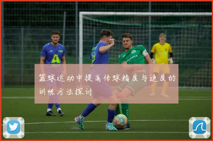 篮球运动中提高传球精度与速度的训练方法探讨