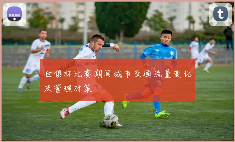 世俱杯比赛期间城市交通流量变化及管理对策