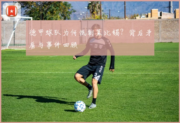 德甲球队为何抵制莱比锡？背后矛盾与事件回顾