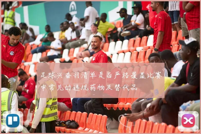 足球兴奋剂清单是否严格覆盖比赛中常见的违规药物及替代品